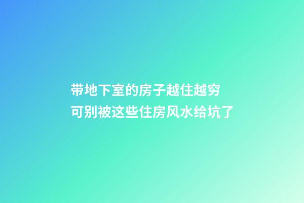 带地下室的房子越住越穷 可别被这些住房风水给坑了